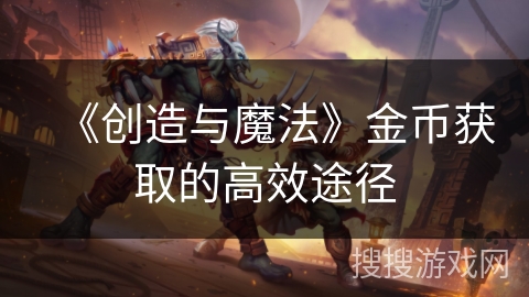 《创造与魔法》金币获取的高效途径 《创造与魔法》金币获取的高效途径