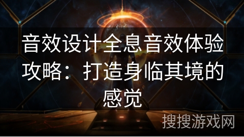 音效设计全息音效体验攻略:打造身临其境的感觉 音效设计全息音效体验攻略:打造身临其境的感觉