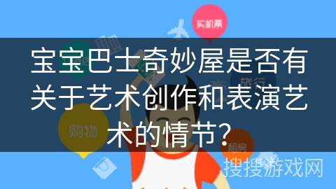 宝宝巴士奇妙屋是否有关于艺术创作和表演艺术的情节？