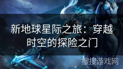 新地球星际之旅：穿越时空的探险之门
