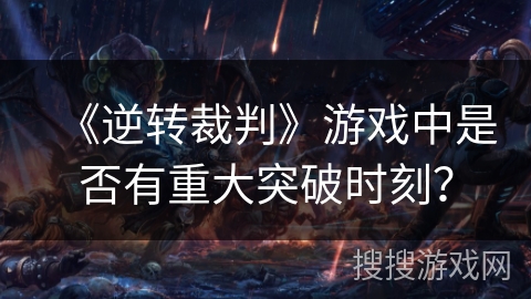 《逆转裁判》游戏中是否有重大突破时刻？