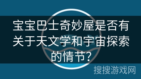 宝宝巴士奇妙屋是否有关于天文学和宇宙探索的情节？