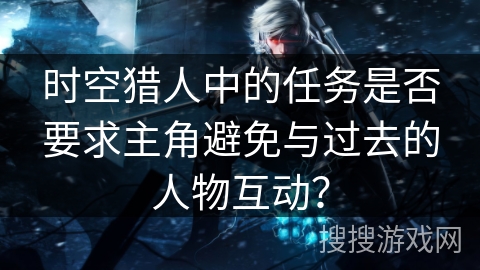 时空猎人中的任务是否要求主角避免与过去的人物互动？