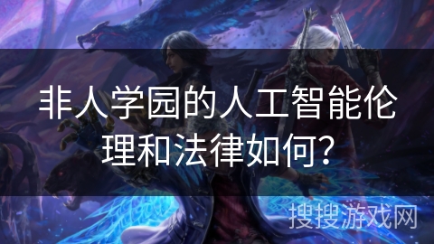 非人学园的人工智能伦理和法律如何？