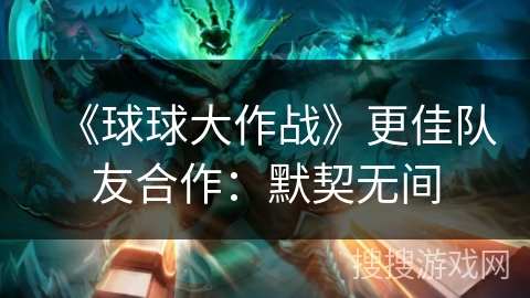 《球球大作战》更佳队友合作：默契无间