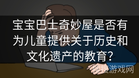 宝宝巴士奇妙屋是否有为儿童提供关于历史和文化遗产的教育？