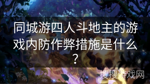 同城游四人斗地主的游戏内防作弊措施是什么？