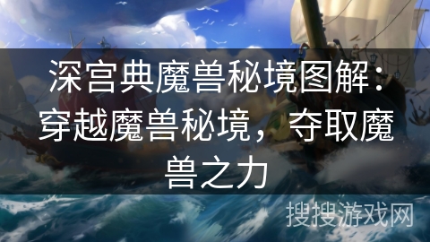 深宫典魔兽秘境图解：穿越魔兽秘境，夺取魔兽之力