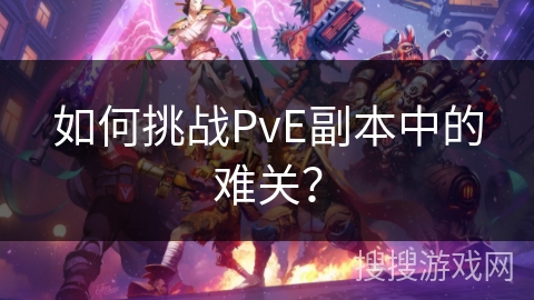 如何挑战PvE副本中的难关？