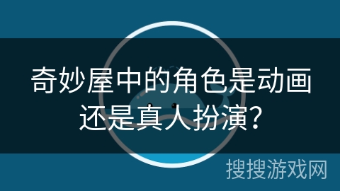 奇妙屋中的角色是动画还是真人扮演？