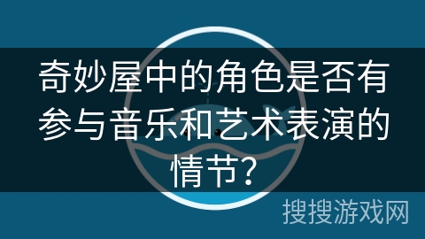 奇妙屋中的角色是否有参与音乐和艺术表演的情节？