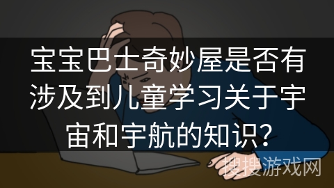 宝宝巴士奇妙屋是否有涉及到儿童学习关于宇宙和宇航的知识？