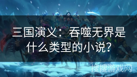 三国演义：吞噬无界是什么类型的小说？