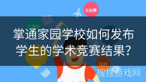 掌通家园学校如何发布学生的学术竞赛结果？