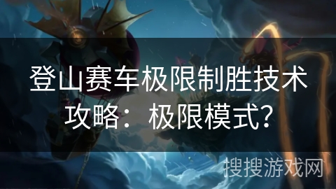 登山赛车极限制胜技术攻略：极限模式？