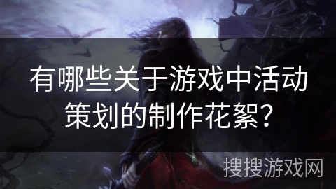 有哪些关于游戏中活动策划的制作花絮？