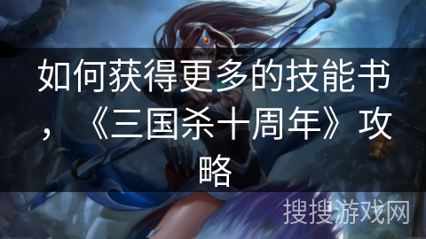 如何获得更多的技能书,《三国杀十周年》攻略 如何获得更多的技能书,《三国杀十周年》攻略