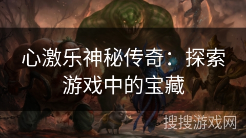 心激乐神秘传奇：探索游戏中的宝藏