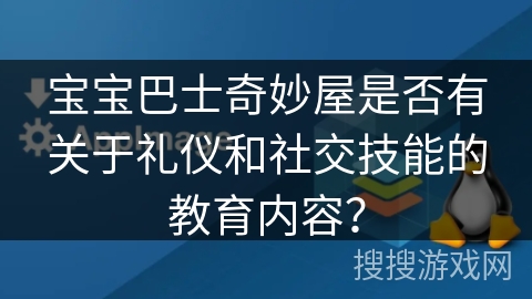 宝宝巴士奇妙屋是否有关于礼仪和社交技能的教育内容？