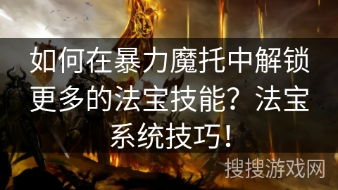 如何在暴力魔托中解锁更多的法宝技能？法宝系统技巧！