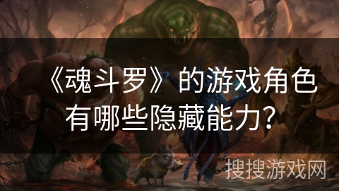 《魂斗罗》的游戏角色有哪些隐藏能力？