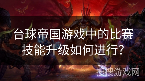 台球帝国游戏中的比赛技能升级如何进行？
