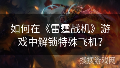 如何在《雷霆战机》游戏中解锁特殊飞机？
