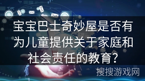 宝宝巴士奇妙屋是否有为儿童提供关于家庭和社会责任的教育？