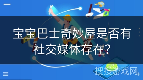 宝宝巴士奇妙屋是否有社交媒体存在？