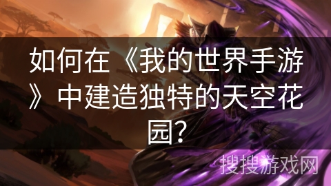 如何在《我的世界手游》中建造独特的天空花园？