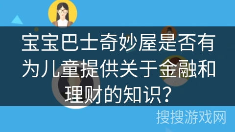 宝宝巴士奇妙屋是否有为儿童提供关于金融和理财的知识？