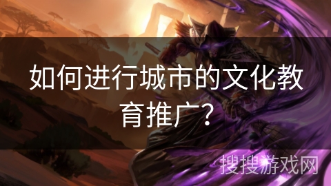 如何进行城市的文化教育推广？