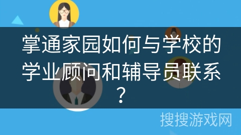 掌通家园如何与学校的学业顾问和辅导员联系？
