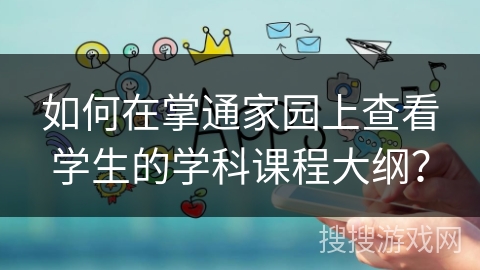 如何在掌通家园上查看学生的学科课程大纲？