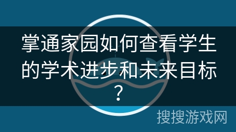 掌通家园如何查看学生的学术进步和未来目标？