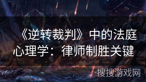 《逆转裁判》中的法庭心理学：律师制胜关键