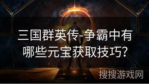 三国群英传-争霸中有哪些元宝获取技巧？