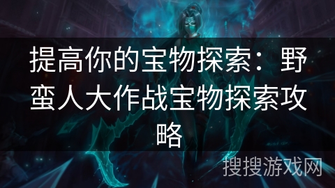 提高你的宝物探索：野蛮人大作战宝物探索攻略