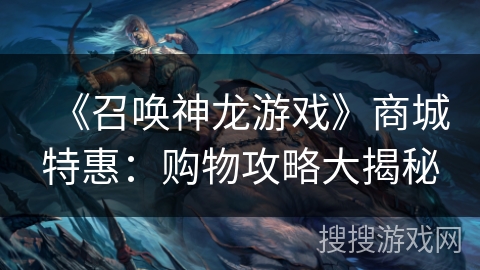 《召唤神龙游戏》商城特惠：购物攻略大揭秘