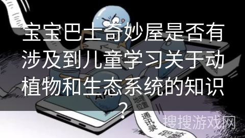 宝宝巴士奇妙屋是否有涉及到儿童学习关于动植物和生态系统的知识？