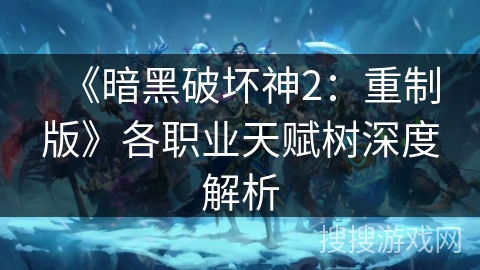 《暗黑破坏神2：重制版》各职业天赋树深度解析