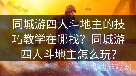 同城游四人斗地主的技巧教学在哪找？同城游四人斗地主怎么玩？