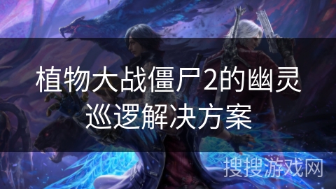 植物大战僵尸2的幽灵巡逻解决方案