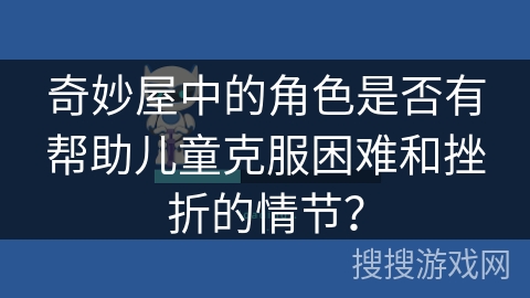 奇妙屋中的角色是否有帮助儿童克服困难和挫折的情节？