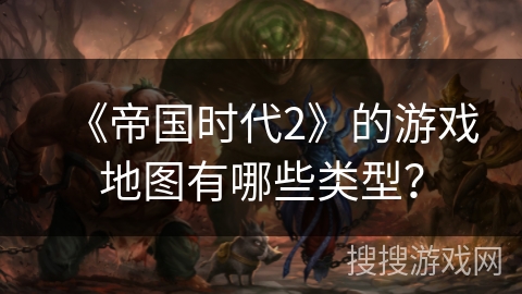 《帝国时代2》的游戏地图有哪些类型？