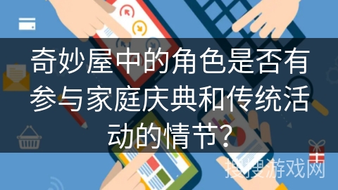 奇妙屋中的角色是否有参与家庭庆典和传统活动的情节? 奇妙屋中的角色是否有参与家庭庆典和传统活动的情节?