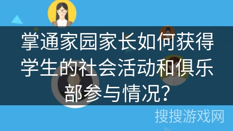 掌通家园家长如何获得学生的社会活动和俱乐部参与情况？