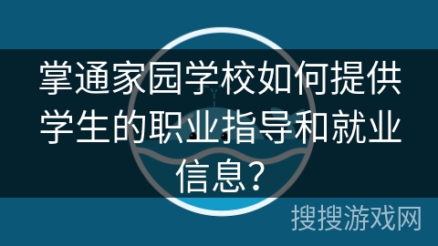 掌通家园学校如何提供学生的职业指导和就业信息？