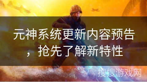 元神系统更新内容预告，抢先了解新特性