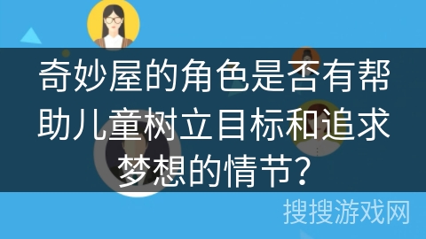 奇妙屋的角色是否有帮助儿童树立目标和追求梦想的情节? 奇妙屋的角色是否有帮助儿童树立目标和追求梦想的情节?